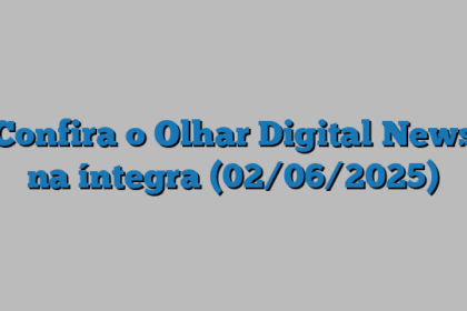 Confira o Olhar Digital News na íntegra (02/06/2025)