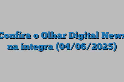 Confira o Olhar Digital News na íntegra (04/06/2025)