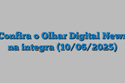 Confira o Olhar Digital News na íntegra (10/06/2025)