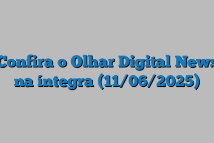Confira o Olhar Digital News na íntegra (11/06/2025)