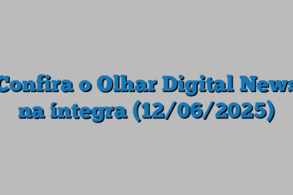 Confira o Olhar Digital News na íntegra (12/06/2025)