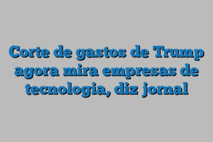 Corte de gastos de Trump agora mira empresas de tecnologia, diz jornal