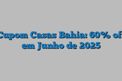 Cupom Casas Bahia: 60% off em Junho de 2025
