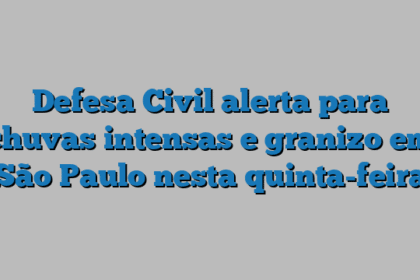 Defesa Civil alerta para chuvas intensas e granizo em São Paulo nesta quinta-feira