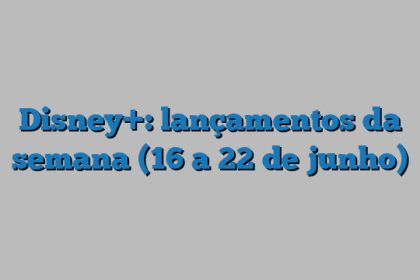 Disney+: lançamentos da semana (16 a 22 de junho)