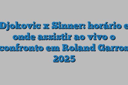 Djokovic x Sinner: horário e onde assistir ao vivo o confronto em Roland Garros 2025