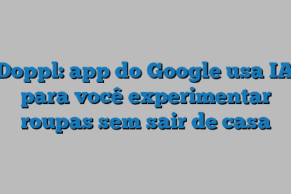 Doppl: app do Google usa IA para você experimentar roupas sem sair de casa