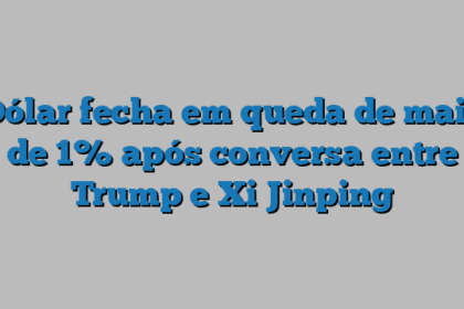 Dólar fecha em queda de mais de 1% após conversa entre Trump e Xi Jinping