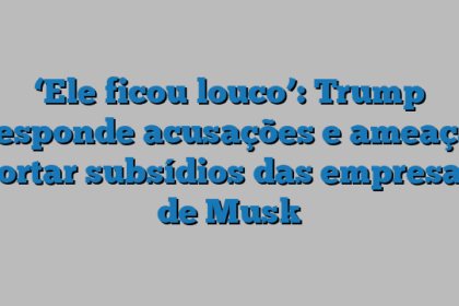 ‘Ele ficou louco’: Trump responde acusações e ameaça cortar subsídios das empresas de Musk