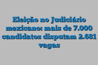 Eleição no Judiciário mexicano: mais de 7.000 candidatos disputam 2.681 vagas