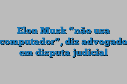Elon Musk “não usa computador”, diz advogado em disputa judicial