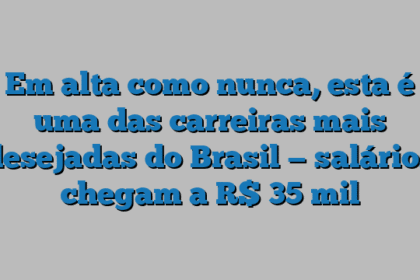 Em alta como nunca, esta é uma das carreiras mais desejadas do Brasil — salários chegam a R$ 35 mil