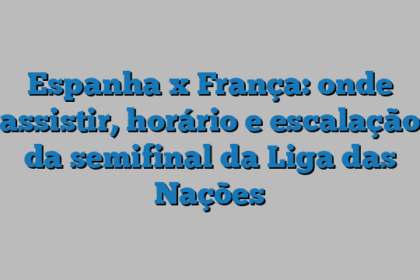 Espanha x França: onde assistir, horário e escalação da semifinal da Liga das Nações