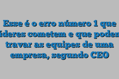 Esse é o erro número 1 que líderes cometem e que podem travar as equipes de uma empresa, segundo CEO