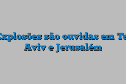 Explosões são ouvidas em Tel Aviv e Jerusalém
