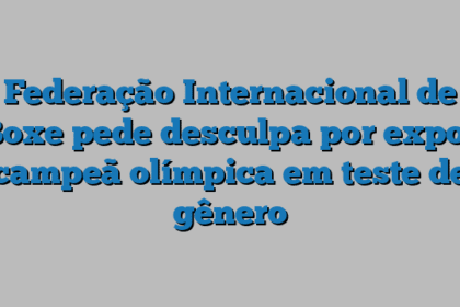 Federação Internacional de Boxe pede desculpa por expor campeã olímpica em teste de gênero