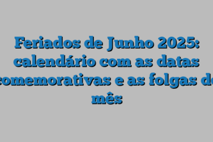 Feriados de Junho 2025: calendário com as datas comemorativas e as folgas do mês