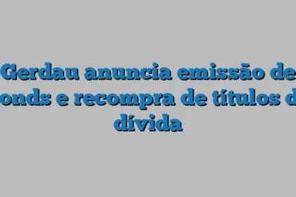 Gerdau anuncia emissão de bonds e recompra de títulos de dívida