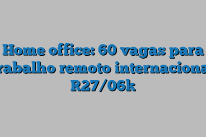 Home office: 60 vagas para trabalho remoto internacional [27/06]