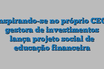 Inspirando-se no próprio CEO, gestora de investimentos lança projeto social de educação financeira