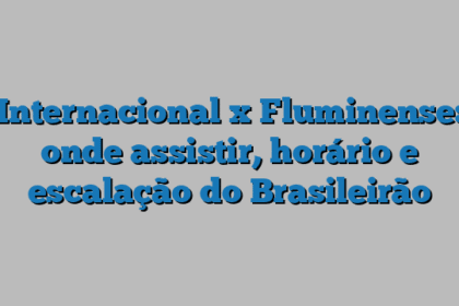Internacional x Fluminense: onde assistir, horário e escalação do Brasileirão