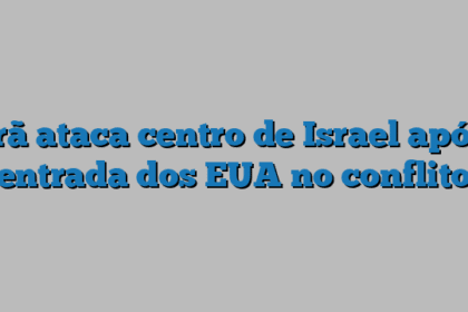 Irã ataca centro de Israel após entrada dos EUA no conflito