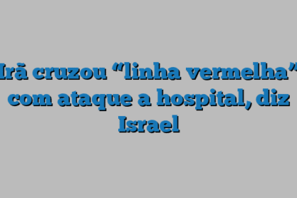 Irã cruzou “linha vermelha” com ataque a hospital, diz Israel