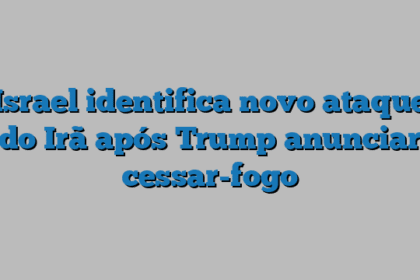 Israel identifica novo ataque do Irã após Trump anunciar cessar-fogo