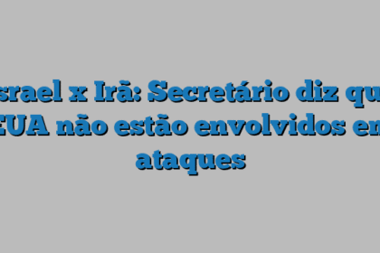 Israel x Irã: Secretário diz que EUA não estão envolvidos em ataques