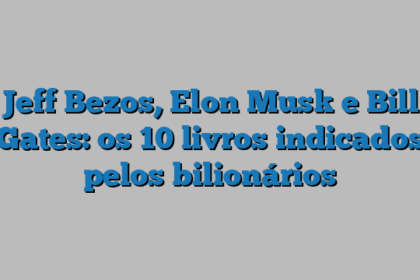 Jeff Bezos, Elon Musk e Bill Gates: os 10 livros indicados pelos bilionários