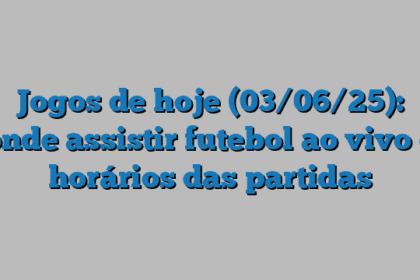 Jogos de hoje (03/06/25): onde assistir futebol ao vivo e horários das partidas