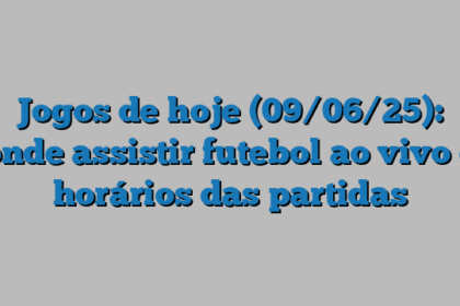 Jogos de hoje (09/06/25): onde assistir futebol ao vivo e horários das partidas