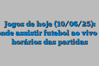Jogos de hoje (10/06/25): onde assistir futebol ao vivo e horários das partidas