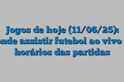 Jogos de hoje (11/06/25): onde assistir futebol ao vivo e horários das partidas