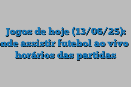 Jogos de hoje (13/06/25): onde assistir futebol ao vivo e horários das partidas