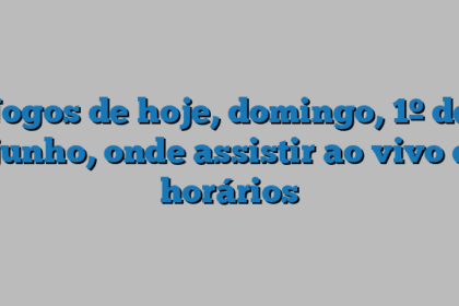 Jogos de hoje, domingo, 1º de junho, onde assistir ao vivo e horários