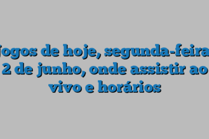 Jogos de hoje, segunda-feira, 2 de junho, onde assistir ao vivo e horários