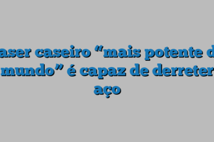 Laser caseiro “mais potente do mundo” é capaz de derreter aço