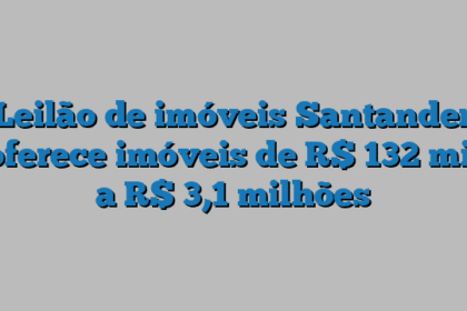 Leilão de imóveis Santander oferece imóveis de R$ 132 mil a R$ 3,1 milhões