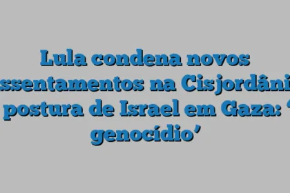 Lula condena novos assentamentos na Cisjordânia e postura de Israel em Gaza: ‘é genocídio’