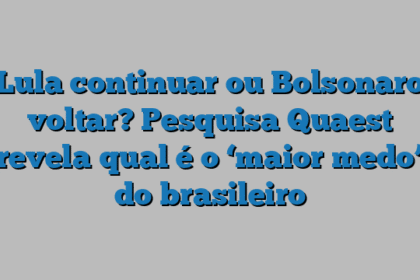 Lula continuar ou Bolsonaro voltar? Pesquisa Quaest revela qual é o ‘maior medo’ do brasileiro