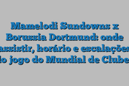 Mamelodi Sundowns x Borussia Dortmund: onde assistir, horário e escalações do jogo do Mundial de Clubes