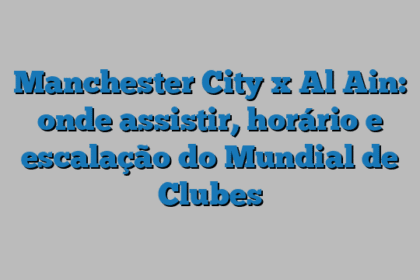 Manchester City x Al Ain: onde assistir, horário e escalação do Mundial de Clubes