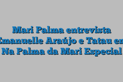 Mari Palma entrevista Emanuelle Araújo e Tatau em Na Palma da Mari Especial