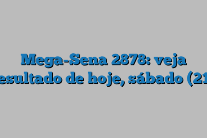 Mega-Sena 2878: veja resultado de hoje, sábado (21)