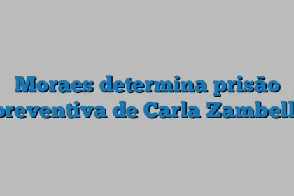 Moraes determina prisão preventiva de Carla Zambelli