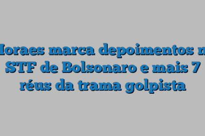 Moraes marca depoimentos no STF de Bolsonaro e mais 7 réus da trama golpista
