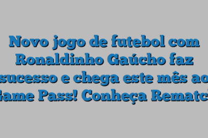 Novo jogo de futebol com Ronaldinho Gaúcho faz sucesso e chega este mês ao Game Pass! Conheça Rematch