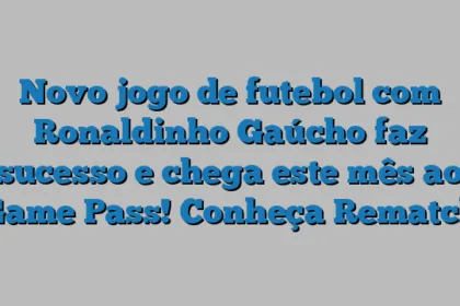 Novo jogo de futebol com Ronaldinho Gaúcho faz sucesso e chega este mês ao Game Pass! Conheça Rematch