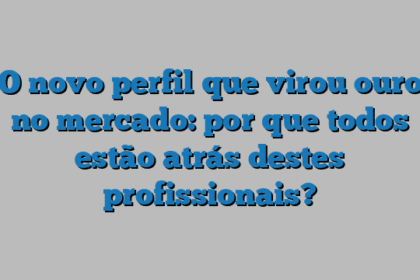 O novo perfil que virou ouro no mercado: por que todos estão atrás destes profissionais?